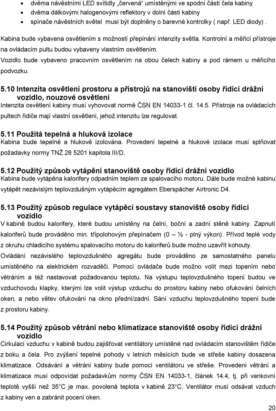 Vozidlo bude vybaveno pracovním osvětlením na obou čelech kabiny a pod rámem u měřicího podvozku. 5.