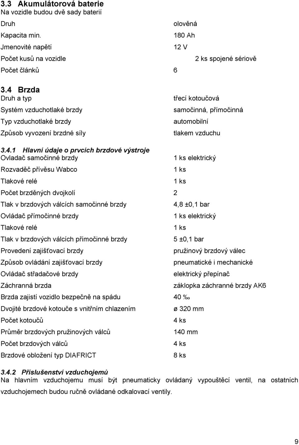 výstroje Ovladač samočinné brzdy Rozvaděč přívěsu Wabco Tlakové relé Počet brzděných dvojkolí 2 Tlak v brzdových válcích samočinné brzdy Ovládač přímočinné brzdy Tlakové relé Tlak v brzdových válcích