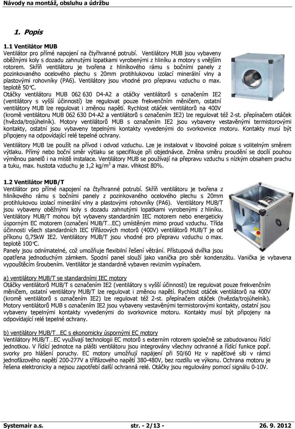 Skříň ventilátoru je tvořena z hliníkového rámu s bočními panely z pozinkovaného ocelového plechu s 20mm protihlukovou izolací minerální vlny a plastovými rohovníky (PA6).