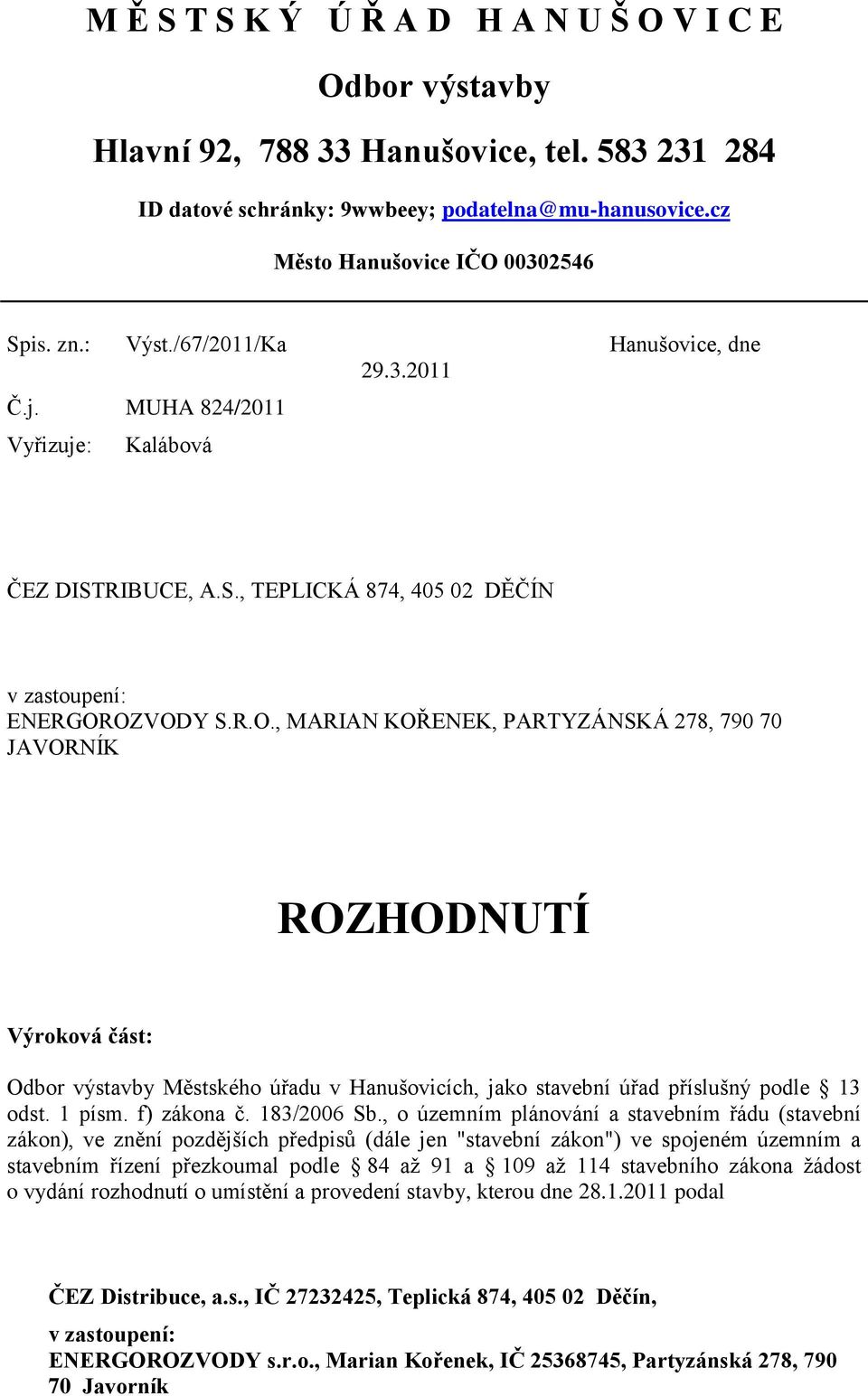 OZVODY S.R.O., MARIAN KOŘENEK, PARTYZÁNSKÁ 278, 790 70 JAVORNÍK ROZHODNUTÍ Výroková část: Odbor výstavby Městského úřadu v Hanušovicích, jako stavební úřad příslušný podle 13 odst. 1 písm.