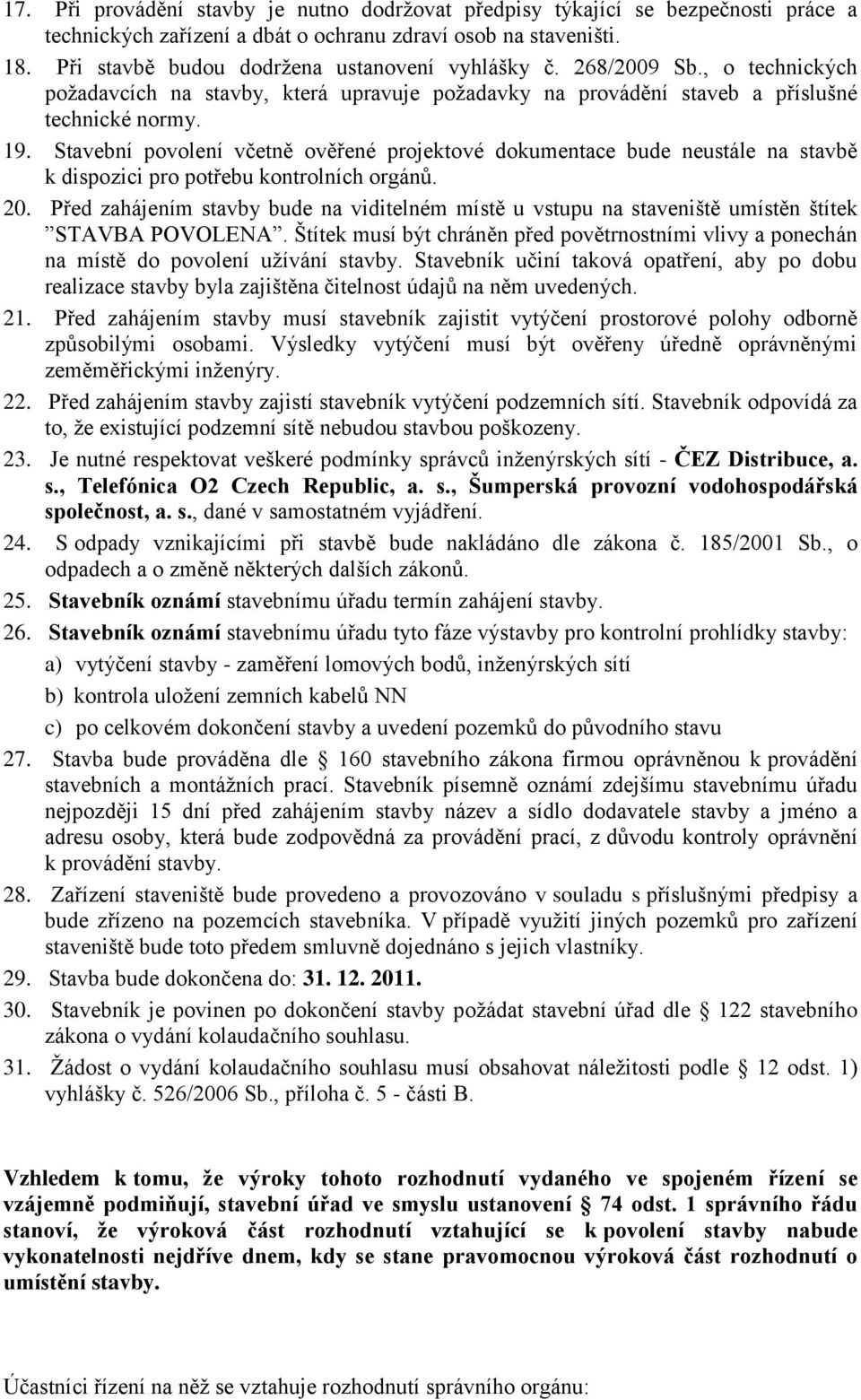 Stavební povolení včetně ověřené projektové dokumentace bude neustále na stavbě k dispozici pro potřebu kontrolních orgánů. 20.