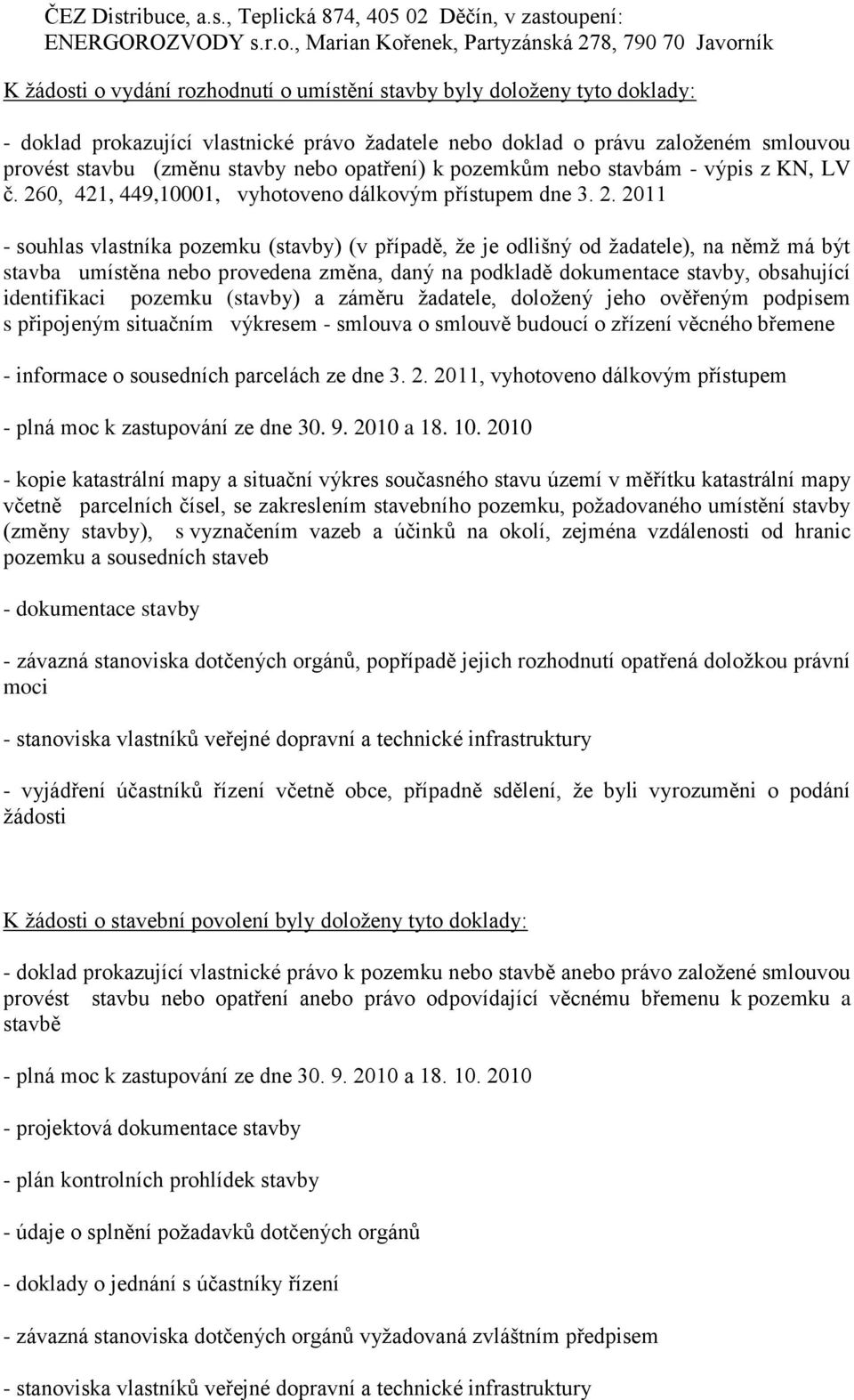 , Marian Kořenek, Partyzánská 278, 790 70 Javorník K ţádosti o vydání rozhodnutí o umístění stavby byly doloţeny tyto doklady: - doklad prokazující vlastnické právo ţadatele nebo doklad o právu