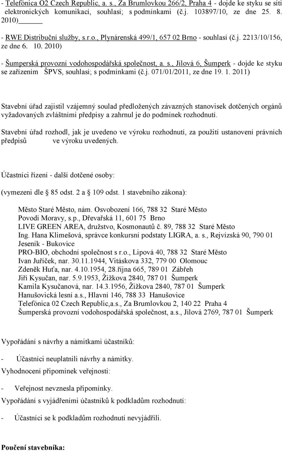 j. 071/01/2011, ze dne 19. 1. 2011) Stavební úřad zajistil vzájemný soulad předloţených závazných stanovisek dotčených orgánů vyţadovaných zvláštními předpisy a zahrnul je do podmínek rozhodnutí.