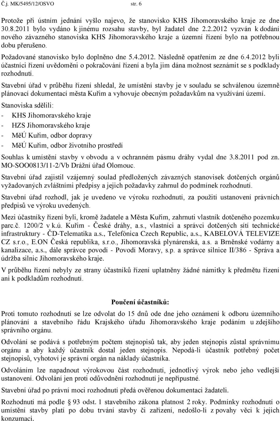 Stavební úřad v průběhu řízení shledal, ţe umístění stavby je v souladu se schválenou územně plánovací dokumentací města Kuřim a vyhovuje obecným poţadavkům na vyuţívání území.