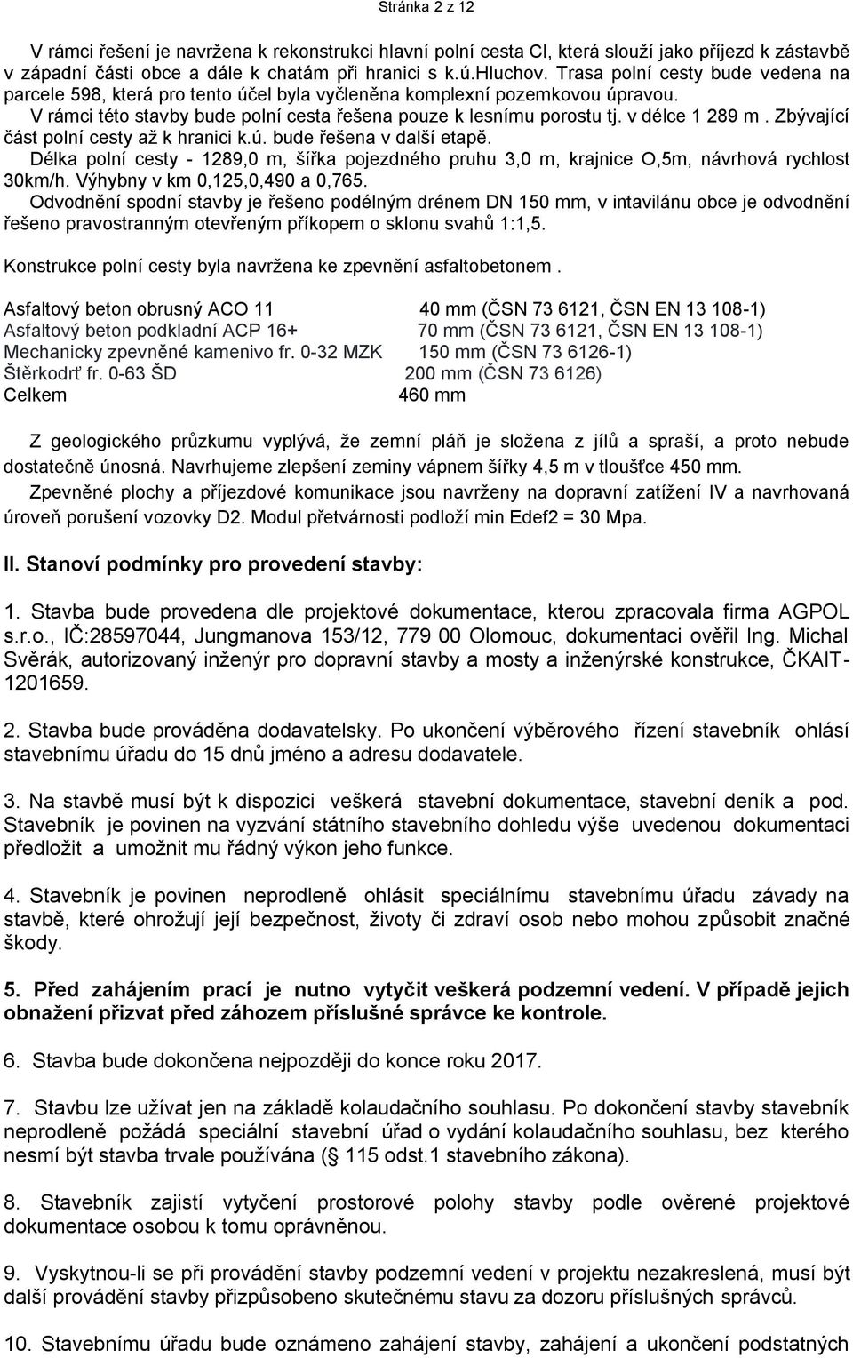 Zbývající část polní cesty až k hranici k.ú. bude řešena v další etapě. Délka polní cesty - 1289,0 m, šířka pojezdného pruhu 3,0 m, krajnice O,5m, návrhová rychlost 30km/h.