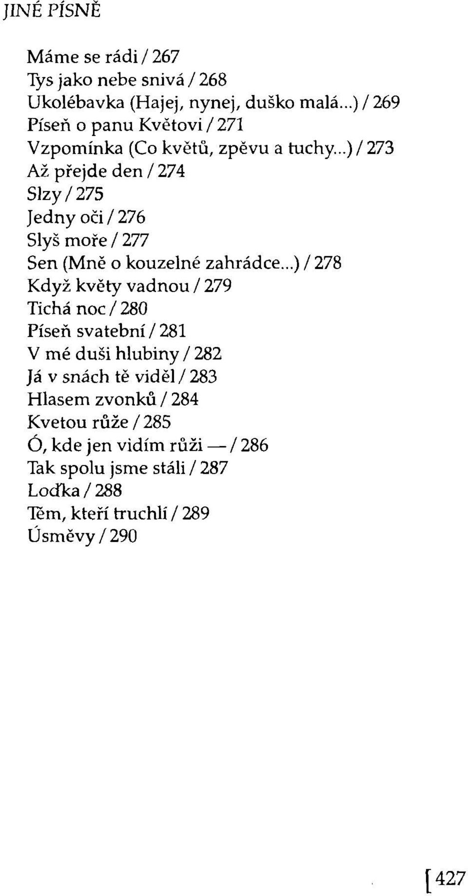 ..) / 273 Až přejde den / 274 Slzy/275 Jedny oči/276 Slyš moře / 277 Sen (Mně o kouzelné zahrádce.