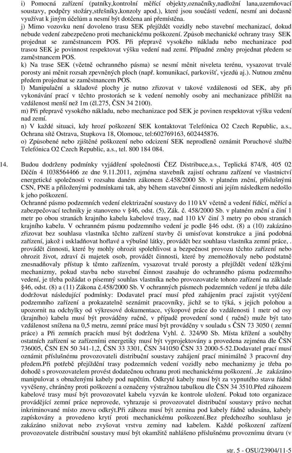 j) Mimo vozovku není dovoleno trasu SEK přejíždět vozidly nebo stavební mechanizací, dokud nebude vedení zabezpečeno proti mechanickému poškození.