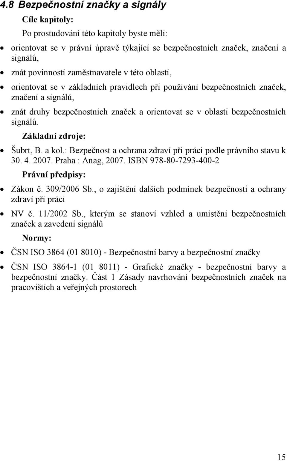 signálů. Základní zdroje: Šubrt, B. a kol.: Bezpečnost a ochrana zdraví při práci podle právního stavu k 30. 4. 2007. Praha : Anag, 2007. ISBN 978-80-7293-400-2 Právní předpisy: Zákon č. 309/2006 Sb.