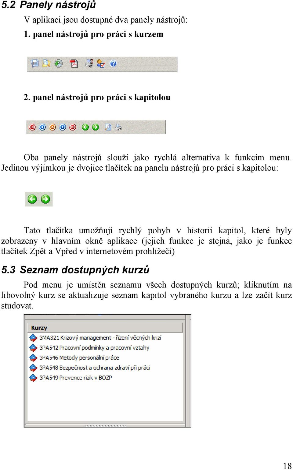 Jedinou výjimkou je dvojice tlačítek na panelu nástrojů pro práci s kapitolou: Tato tlačítka umožňují rychlý pohyb v historii kapitol, které byly zobrazeny v hlavním