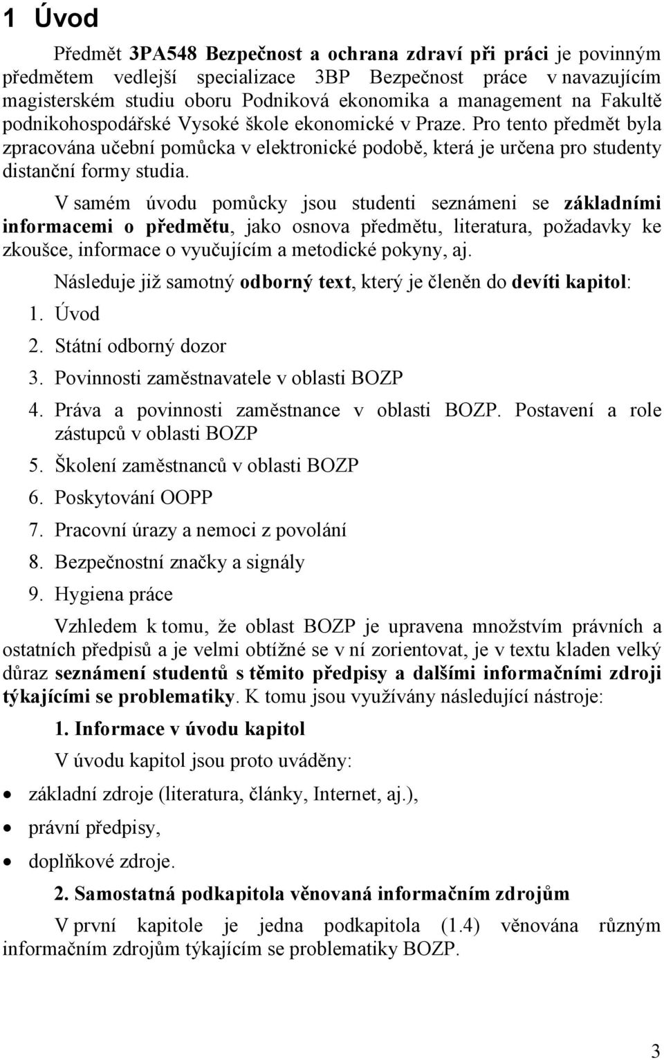 V samém úvodu pomůcky jsou studenti seznámeni se základními informacemi o předmětu, jako osnova předmětu, literatura, požadavky ke zkoušce, informace o vyučujícím a metodické pokyny, aj.