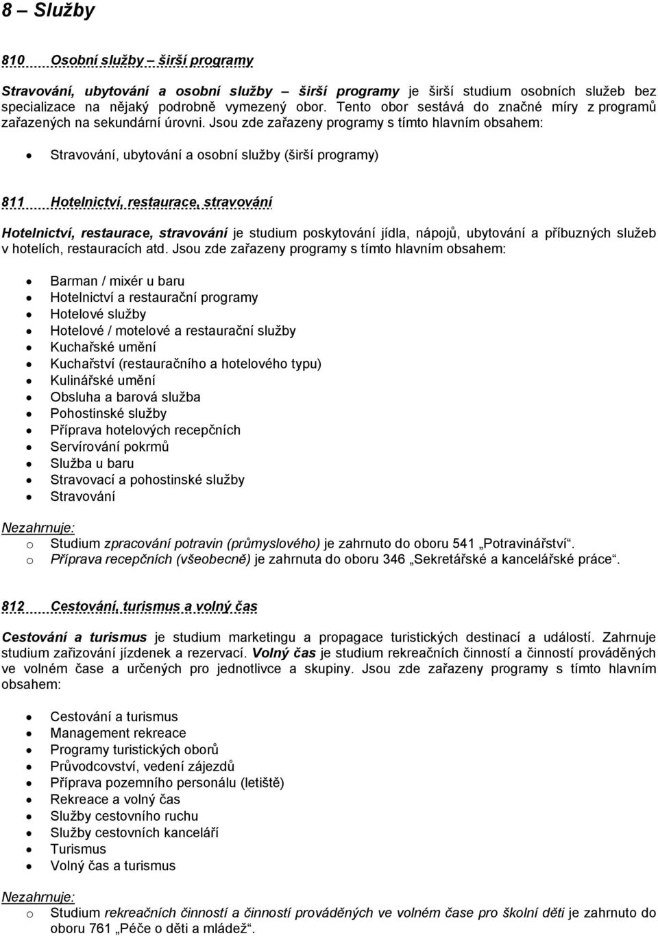 Jsou zde zařazeny programy s tímto hlavním obsahem: Stravování, ubytování a osobní služby (širší programy) 811 Hotelnictví, restaurace, stravování Hotelnictví, restaurace, stravování je studium