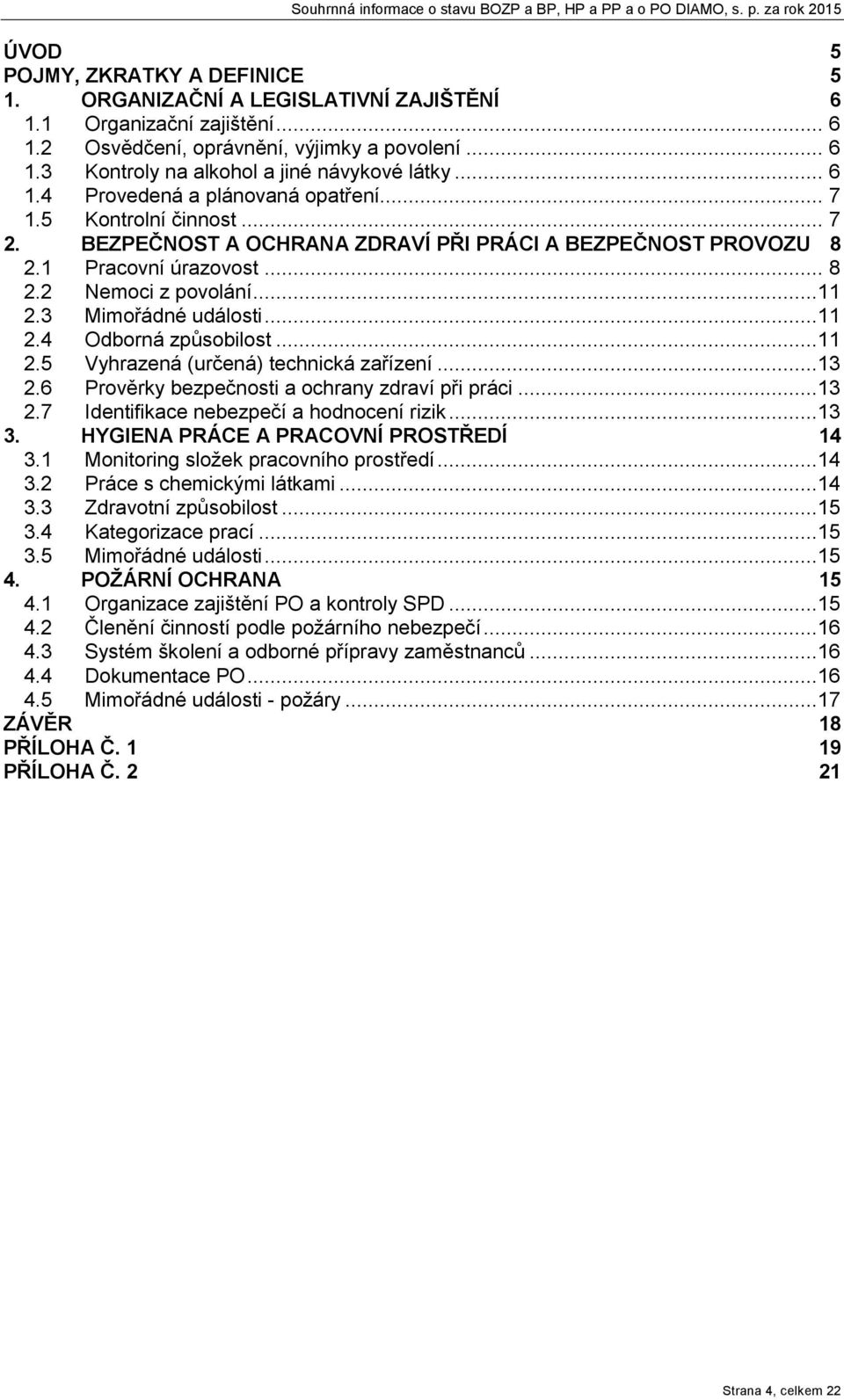 3 Mimořádné události...11 2.4 Odboná způsobilost...11 2.5 Vyhazená (učená) technická zařízení...13 2.6 Pověky bezpečnosti a ochany zdaví při páci...13 2.7 Identifikace nebezpečí a hodnocení izik...13 3.