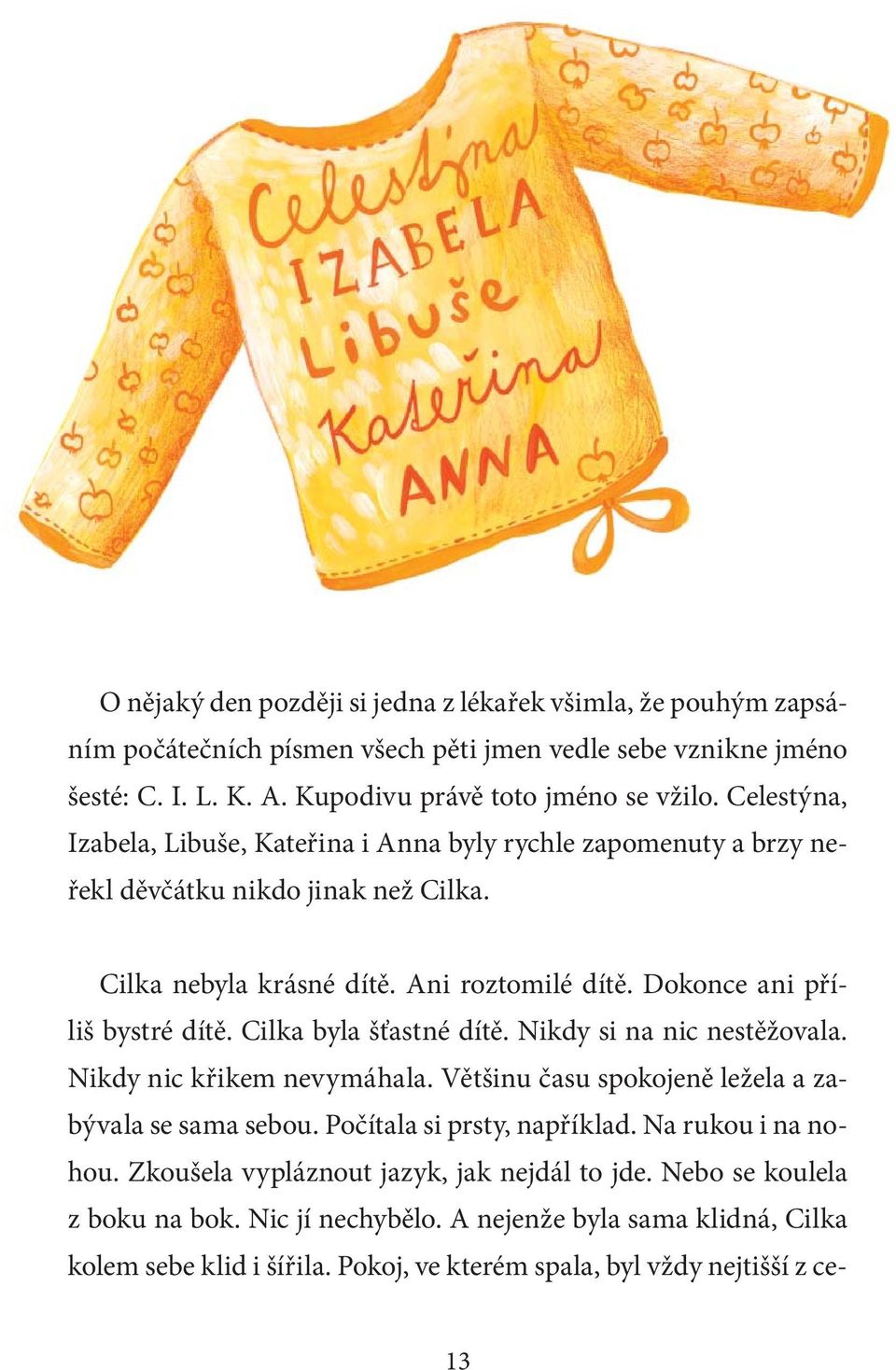 Cilka byla šťastné dítě. Nikdy si na nic nestěžovala. Nikdy nic křikem nevymáhala. Většinu času spokojeně ležela a zabývala se sama sebou. Počítala si prsty, například. Na rukou i na nohou.