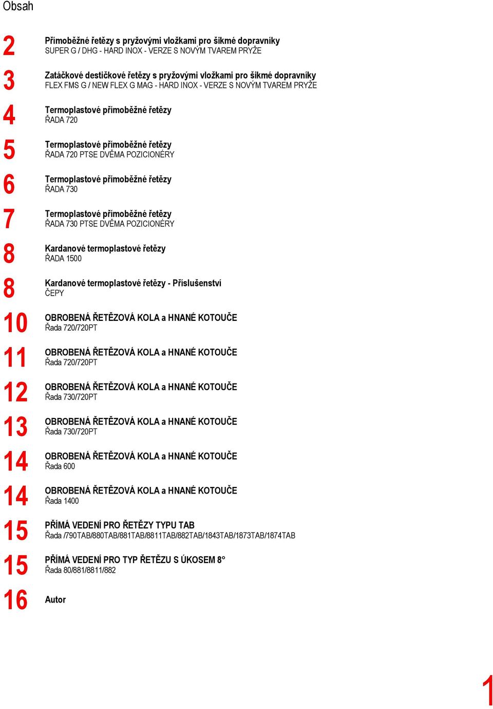 DVĚMA POZICIONÉRY Termoplastové přímoběžné řetězy ŘADA 7 Termoplastové přímoběžné řetězy ŘADA 7 PTSE DVĚMA POZICIONÉRY Kardanové termoplastové řetězy ŘADA 1500 Kardanové termoplastové řetězy -