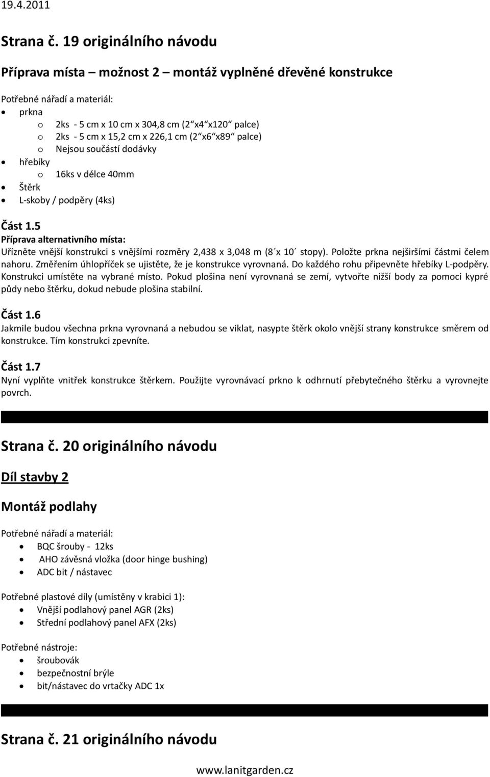 součástí dodávky hřebíky o 16ks v délce 40mm Štěrk L-skoby / podpěry (4ks) Část 1.5 Příprava alternativního místa: Uřízněte vnější konstrukci s vnějšími rozměry 2,438 x 3,048 m (8 x 10 stopy).