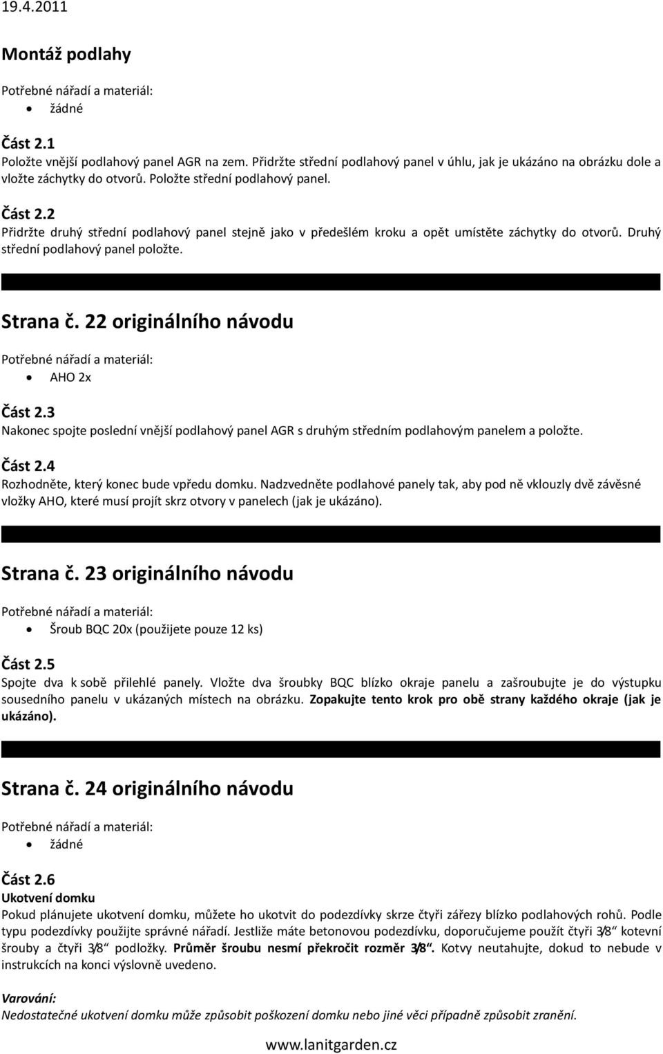 22 originálního návodu AHO 2x Část 2.3 Nakonec spojte poslední vnější podlahový panel AGR s druhým středním podlahovým panelem a položte. Část 2.4 Rozhodněte, který konec bude vpředu domku.