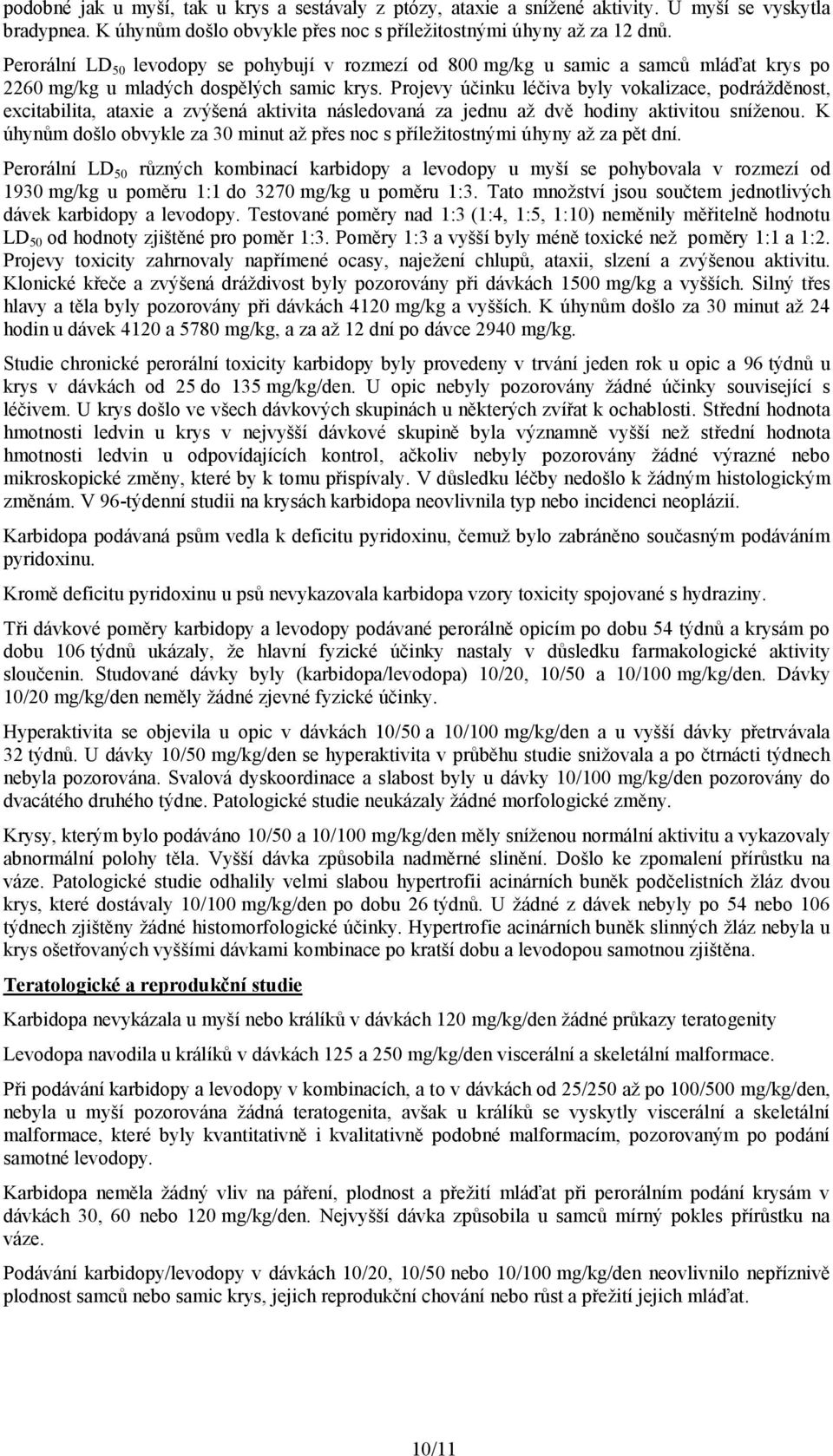 Projevy účinku léčiva byly vokalizace, podrážděnost, excitabilita, ataxie a zvýšená aktivita následovaná za jednu až dvě hodiny aktivitou sníženou.