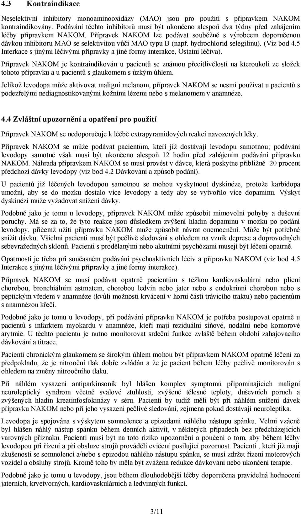 Přípravek NAKOM lze podávat souběžně s výrobcem doporučenou dávkou inhibitoru MAO se selektivitou vůči MAO typu B (např. hydrochlorid selegilinu). (Viz bod 4.