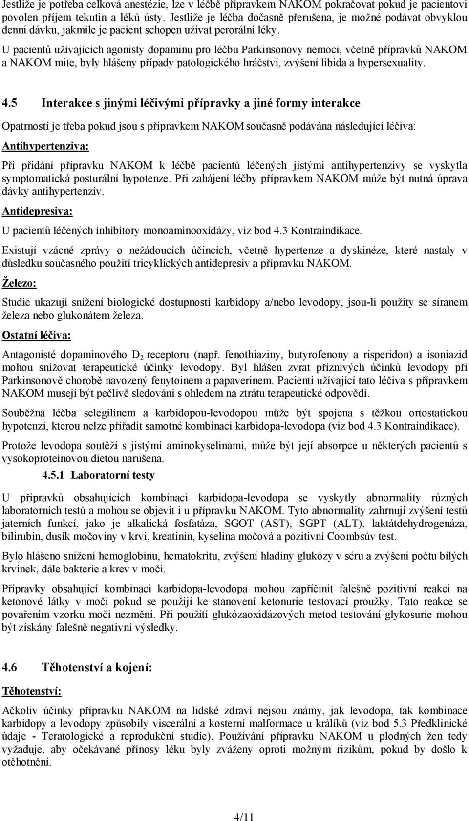 U pacientů užívajících agonisty dopaminu pro léčbu Parkinsonovy nemoci, včetně přípravků NAKOM a NAKOM mite, byly hlášeny případy patologického hráčství, zvýšení libida a hypersexuality. 4.