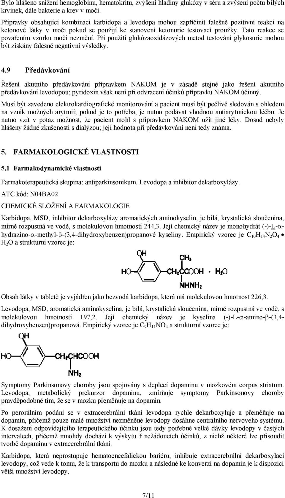 Tato reakce se povařením vzorku moči nezmění. Při použití glukózaoxidázových metod testování glykosurie mohou být získány falešně negativní výsledky. 4.