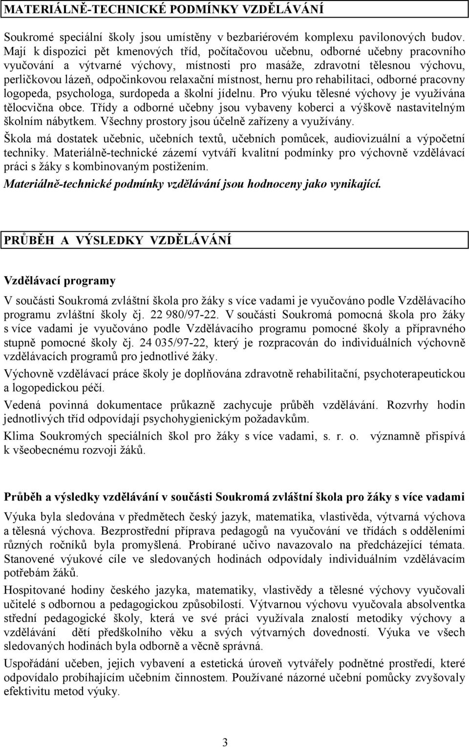 relaxační místnost, hernu pro rehabilitaci, odborné pracovny logopeda, psychologa, surdopeda a školní jídelnu. Pro výuku tělesné výchovy je využívána tělocvična obce.