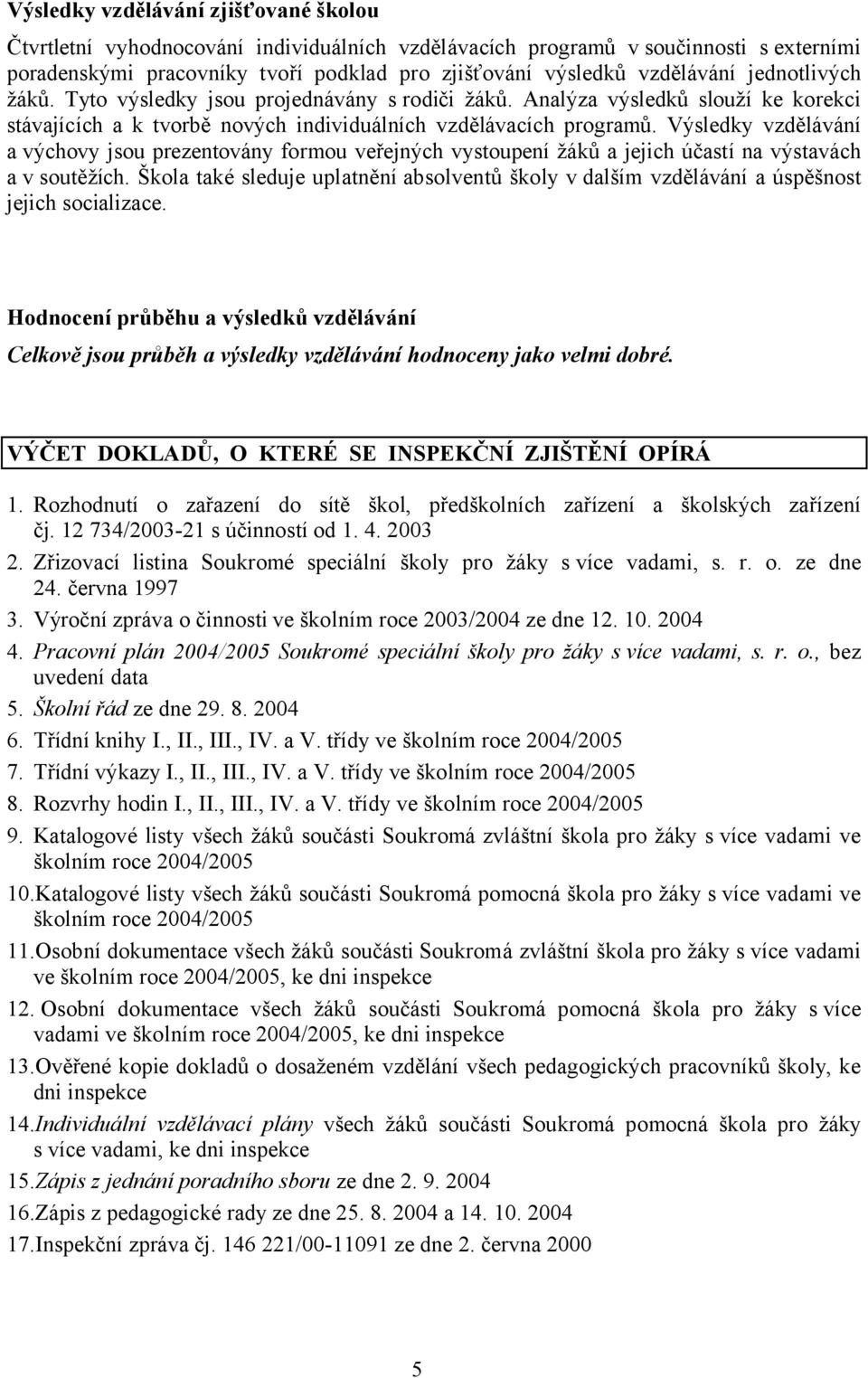 Výsledky vzdělávání a výchovy jsou prezentovány formou veřejných vystoupení žáků a jejich účastí na výstavách a v soutěžích.