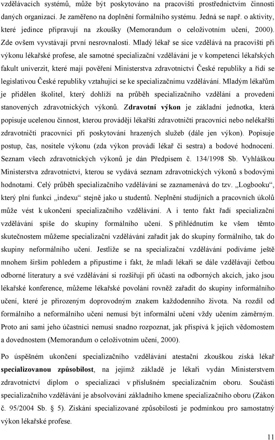 Mladý lékař se sice vzdělává na pracovišti při výkonu lékařské profese, ale samotné specializační vzdělávání je v kompetenci lékařských fakult univerzit, které mají pověření Ministerstva