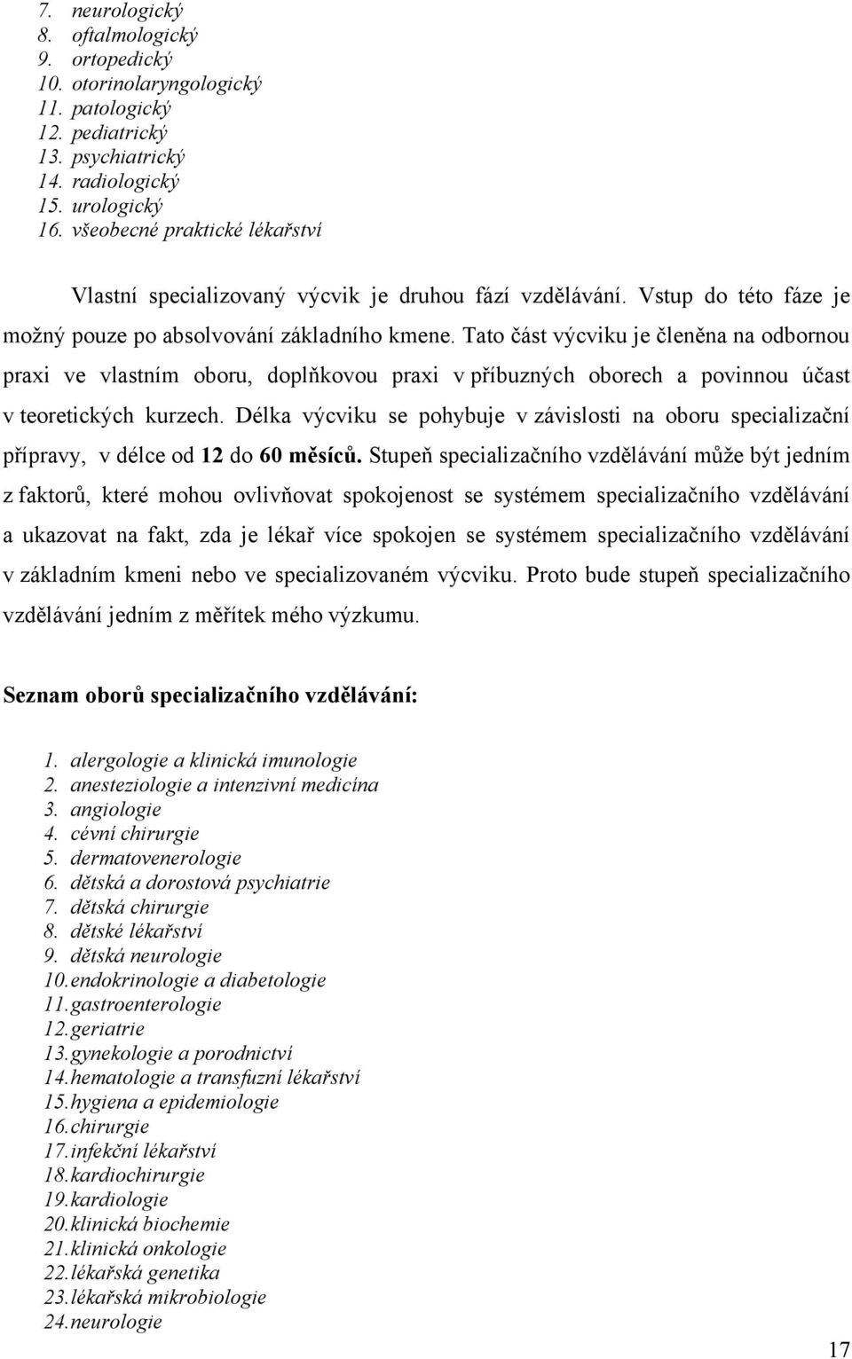 Tato část výcviku je členěna na odbornou praxi ve vlastním oboru, doplňkovou praxi v příbuzných oborech a povinnou účast v teoretických kurzech.