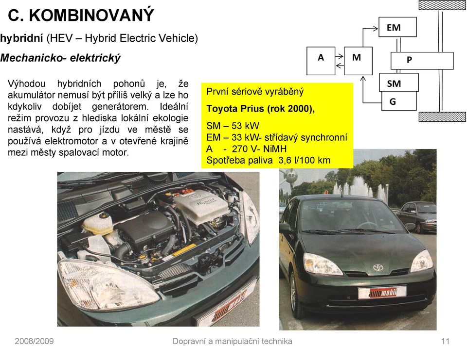 Ideální režim provozu z hlediska lokální ekologie nastává, když pro jízdu ve městě se používá elektromotor a v otevřené