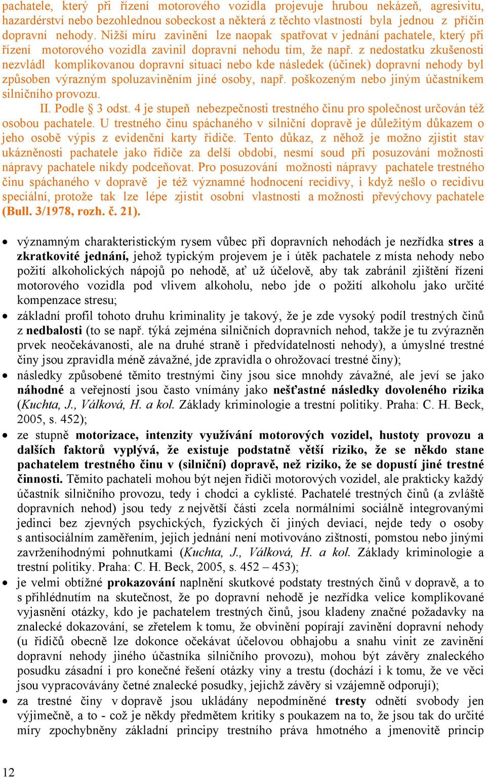 z nedostatku zkušenosti nezvládl komplikovanou dopravní situaci nebo kde následek (účinek) dopravní nehody byl způsoben výrazným spoluzaviněním jiné osoby, např.