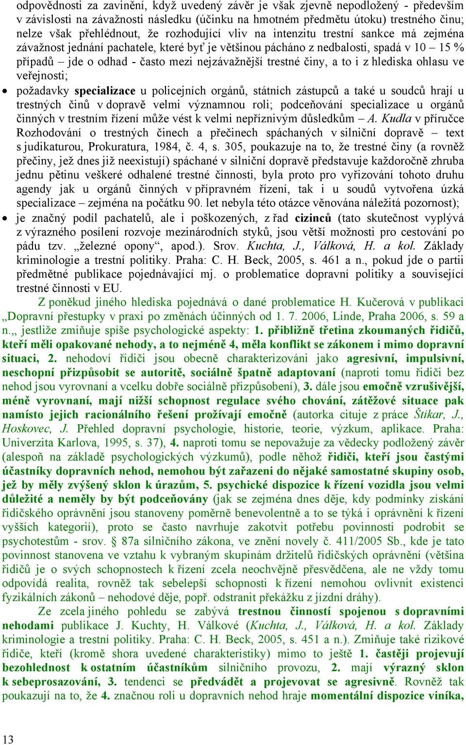 činy, a to i z hlediska ohlasu ve veřejnosti; požadavky specializace u policejních orgánů, státních zástupců a také u soudců hrají u trestných činů v dopravě velmi významnou roli; podceňování