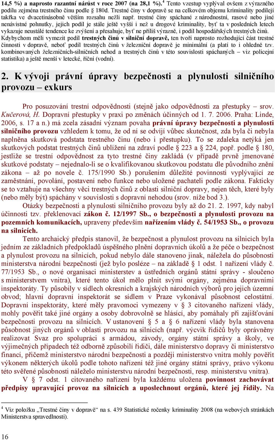 trestné činy spáchané z národnostní, rasové nebo jiné nenávistné pohnutky, jejich podíl je stále ještě vyšší i než u drogové kriminality, byť ta v posledních letech vykazuje neustálé tendence ke