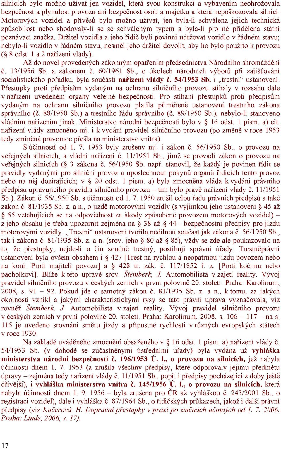 Držitel vozidla a jeho řidič byli povinni udržovat vozidlo v řádném stavu; nebylo-li vozidlo v řádném stavu, nesměl jeho držitel dovolit, aby ho bylo použito k provozu ( 8 odst. 1 a 2 nařízení vlády).