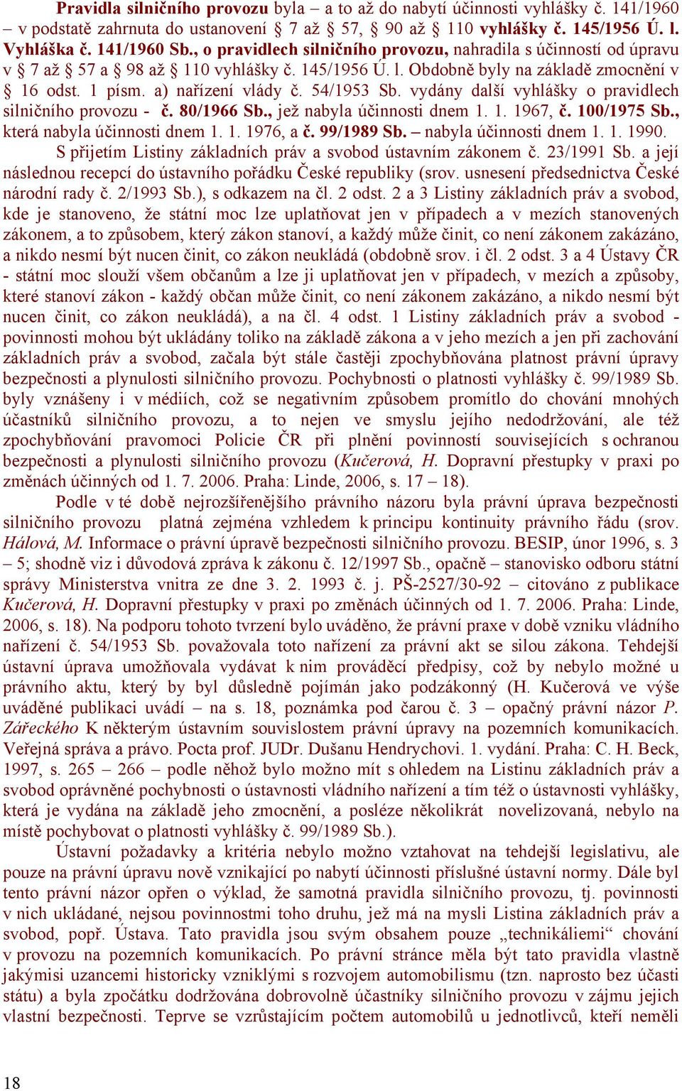 vydány další vyhlášky o pravidlech silničního provozu - č. 80/1966 Sb., jež nabyla účinnosti dnem 1. 1. 1967, č. 100/1975 Sb., která nabyla účinnosti dnem 1. 1. 1976, a č. 99/1989 Sb.