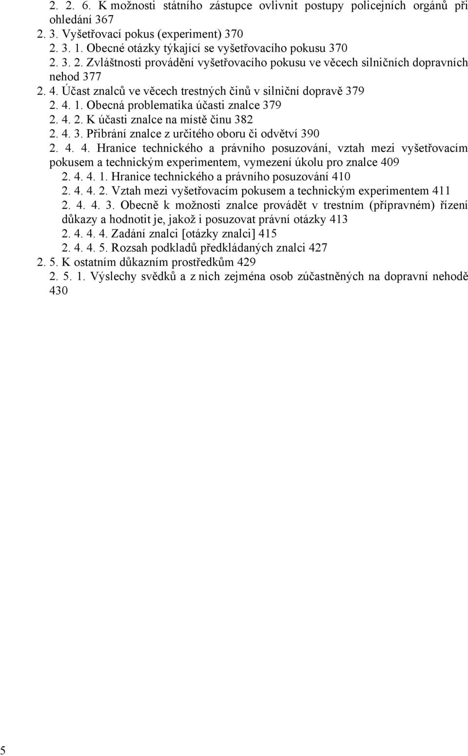 4. 4. Hranice technického a právního posuzování, vztah mezi vyšetřovacím pokusem a technickým experimentem, vymezení úkolu pro znalce 409 2. 4. 4. 1. Hranice technického a právního posuzování 410 2.