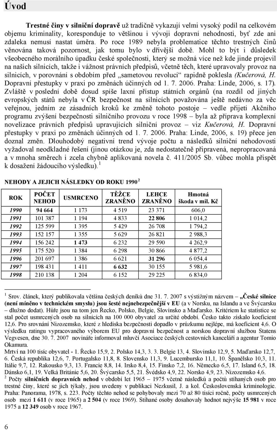 Mohl to být i důsledek všeobecného morálního úpadku české společnosti, který se možná více než kde jinde projevil na našich silnicích, takže i vážnost právních předpisů, včetně těch, které upravovaly
