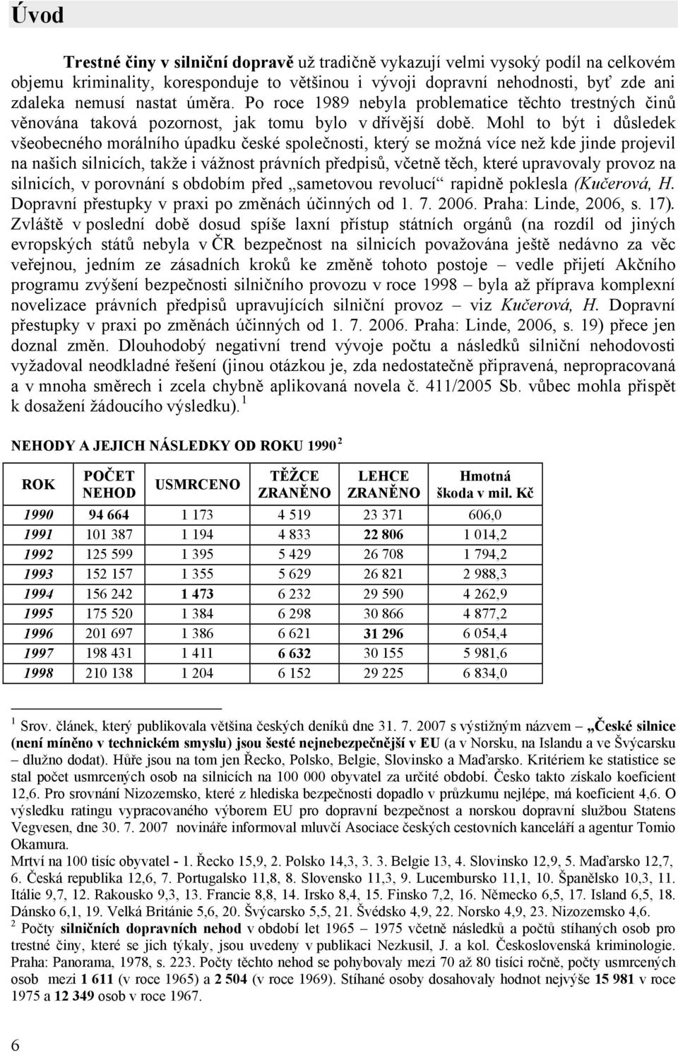 Mohl to být i důsledek všeobecného morálního úpadku české společnosti, který se možná více než kde jinde projevil na našich silnicích, takže i vážnost právních předpisů, včetně těch, které upravovaly