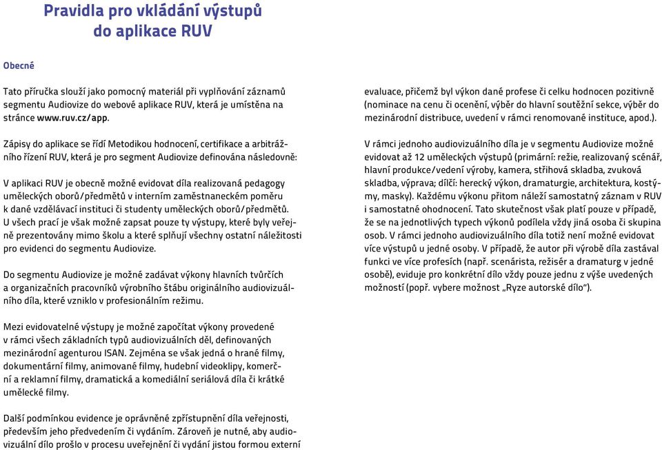 Zápisy do aplikace se řídí Metodikou hodnocení, certifikace a arbitrážního řízení RUV, která je pro segment Audiovize definována následovně: V aplikaci RUV je obecně možné evidovat díla realizovaná