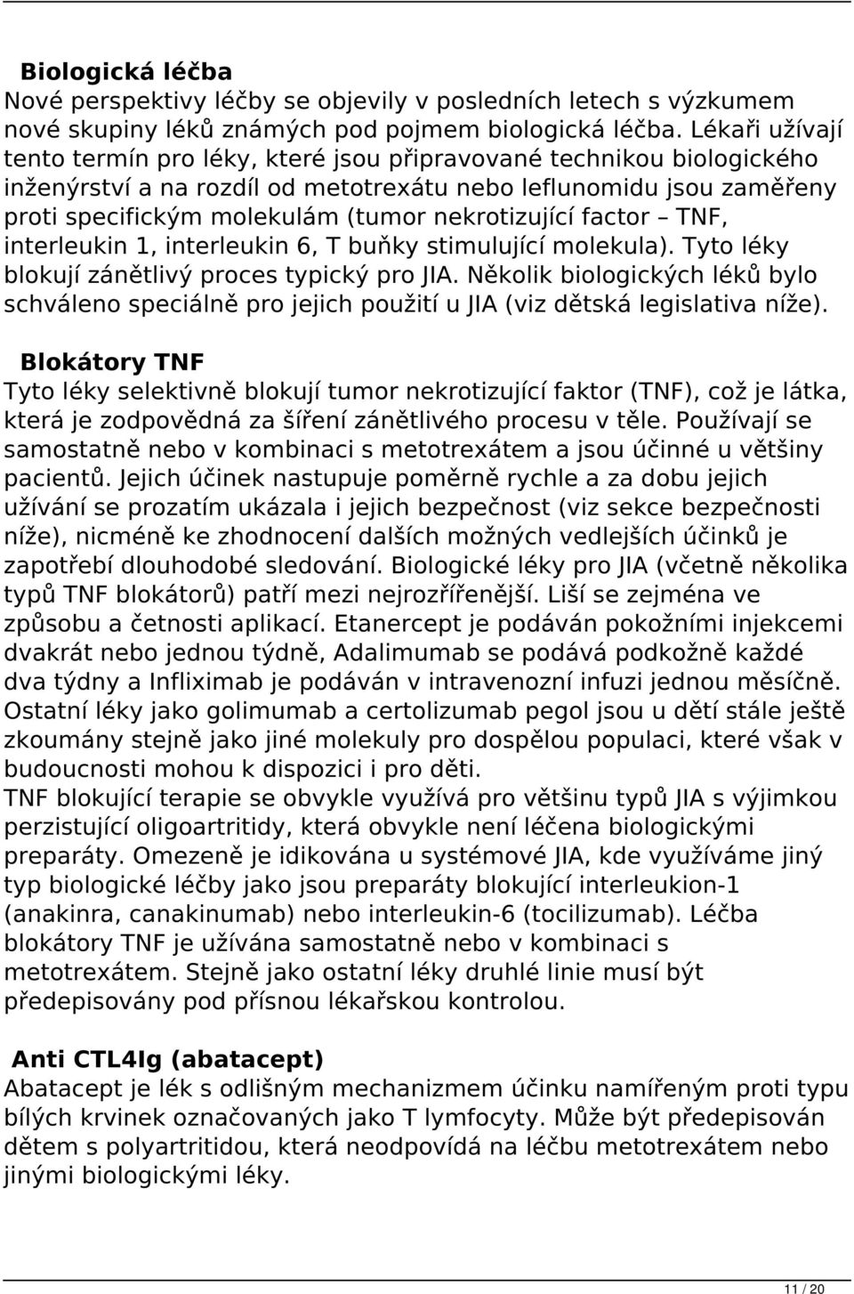 nekrotizující factor TNF, interleukin 1, interleukin 6, T buňky stimulující molekula). Tyto léky blokují zánětlivý proces typický pro JIA.