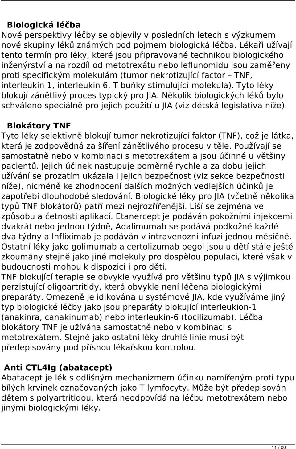 nekrotizující factor TNF, interleukin 1, interleukin 6, T buňky stimulující molekula). Tyto léky blokují zánětlivý proces typický pro JIA.