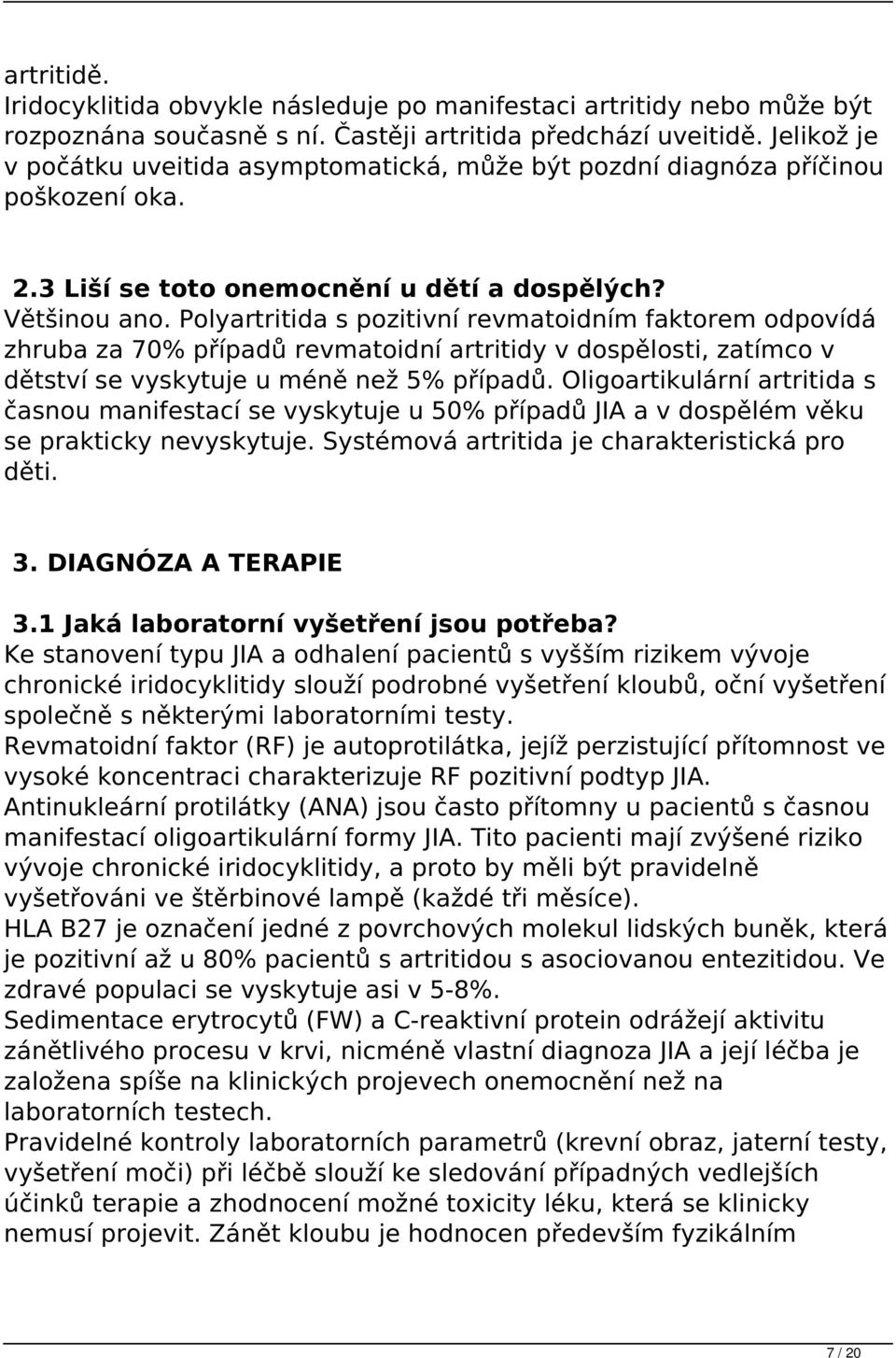 Polyartritida s pozitivní revmatoidním faktorem odpovídá zhruba za 70% případů revmatoidní artritidy v dospělosti, zatímco v dětství se vyskytuje u méně než 5% případů.