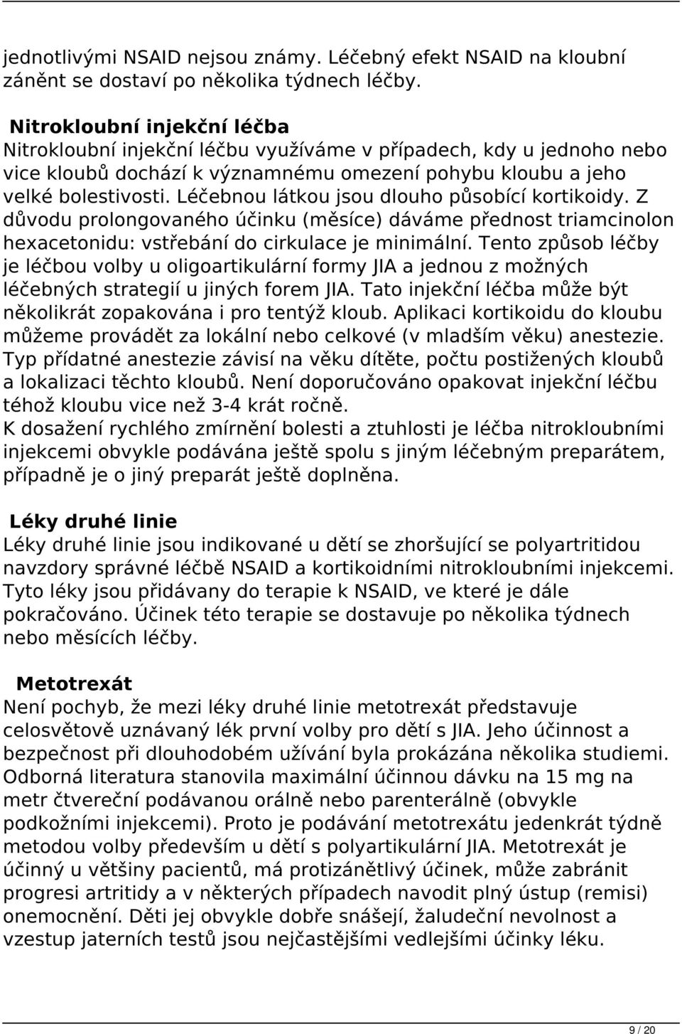 Léčebnou látkou jsou dlouho působící kortikoidy. Z důvodu prolongovaného účinku (měsíce) dáváme přednost triamcinolon hexacetonidu: vstřebání do cirkulace je minimální.