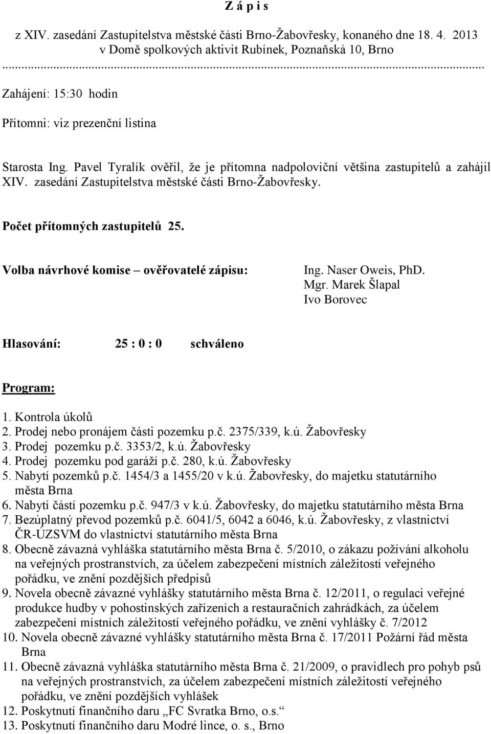 xzasedání Zastupitelstva městské části Brno-Žabovřesky. Počet přítomných zastupitelů 25. Volba návrhové komise ověřovatelé zápisu: Ing. Naser Oweis, PhD. Mgr. Marek Šlapal Ivo Borovec Program: 1.