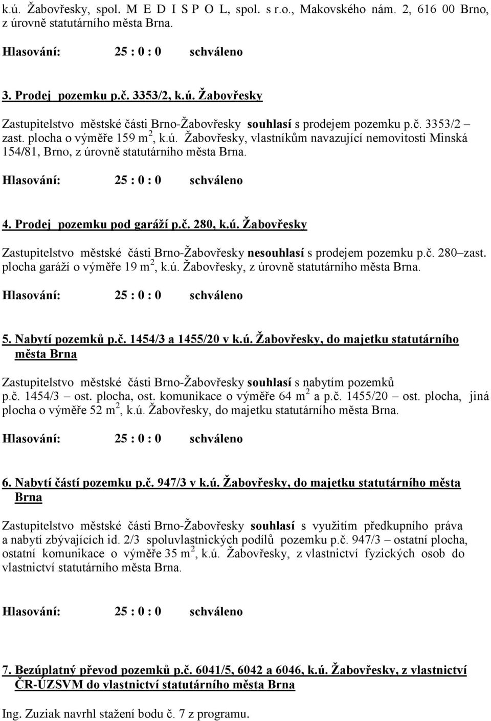 č. 280 zast. plocha garáží o výměře 19 m 2, k.ú. Žabovřesky, z úrovně statutárního města Brna. 5. Nabytí pozemků p.č. 1454/3 a 1455/20 v k.ú. Žabovřesky, do majetku statutárního města Brna Zastupitelstvo městské části Brno-Žabovřesky souhlasí s nabytím pozemků p.