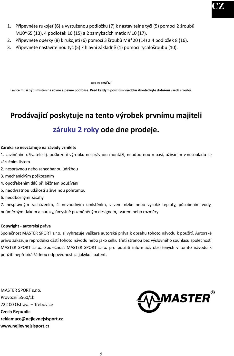 Před každým použitím výrobku zkontrolujte dotažení všech šroubů. Prodávající poskytuje na tento výrobek prvnímu majiteli záruku 2 roky ode dne prodeje. Záruka se nevztahuje na závady vzniklé: 1.