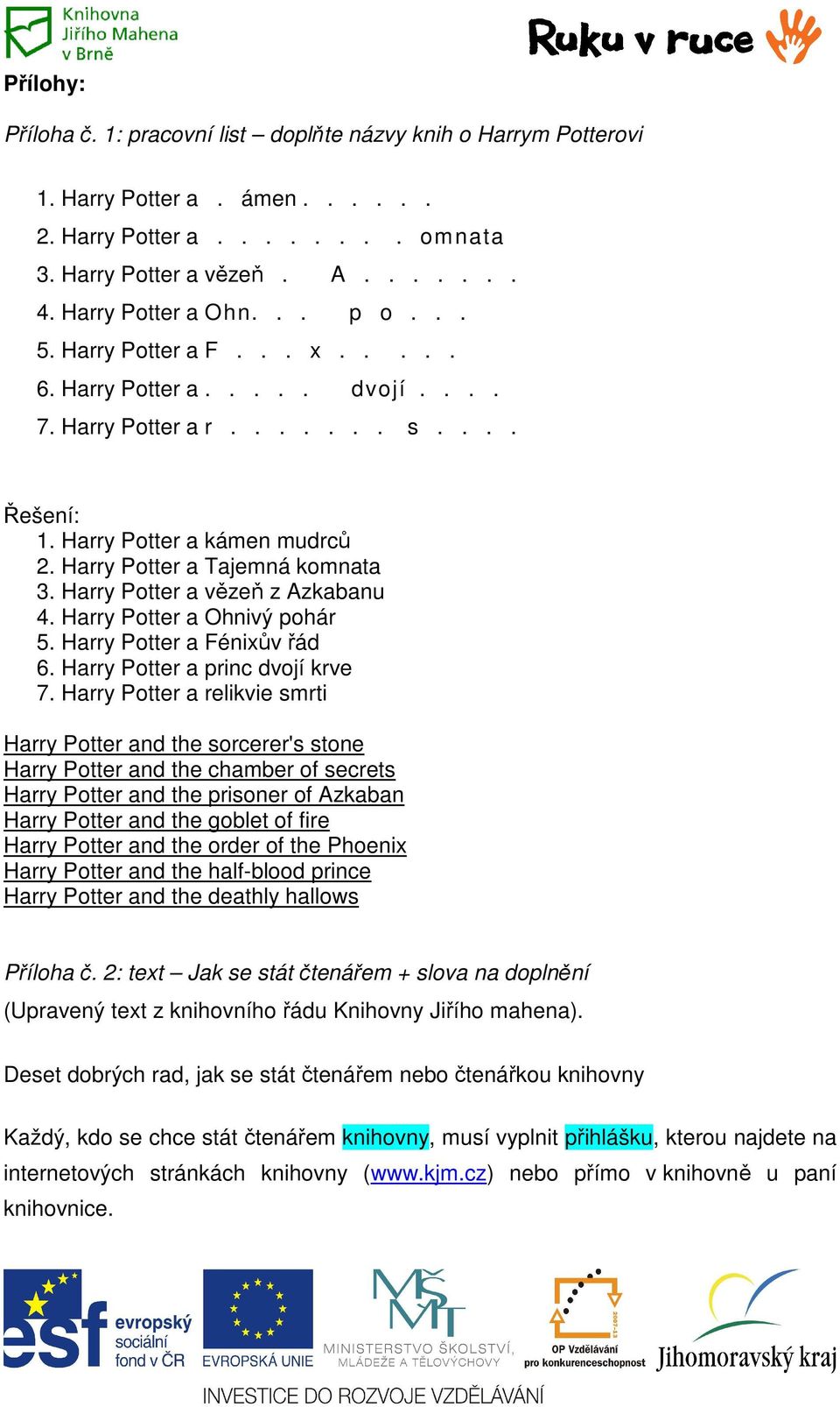Harry Potter a vězeň z Azkabanu 4. Harry Potter a Ohnivý pohár 5. Harry Potter a Fénixův řád 6. Harry Potter a princ dvojí krve 7.