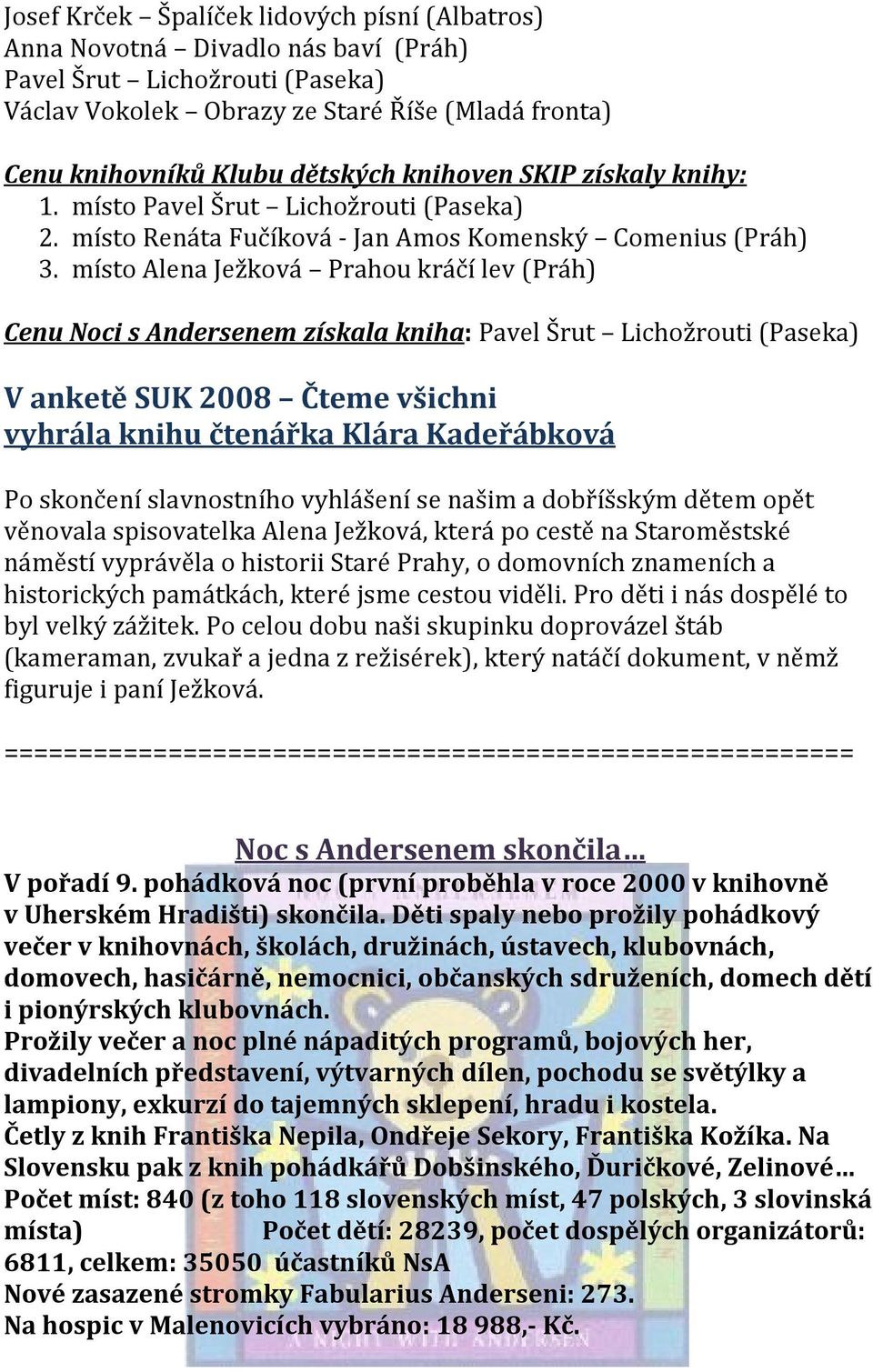 místo Alena Ježková Prahou kráčí lev (Práh) Cenu Noci s Andersenem získala kniha: Pavel Šrut Lichožrouti (Paseka) V anketě SUK 2008 Čteme všichni vyhrála knihu čtenářka Klára Kadeřábková Po skončení