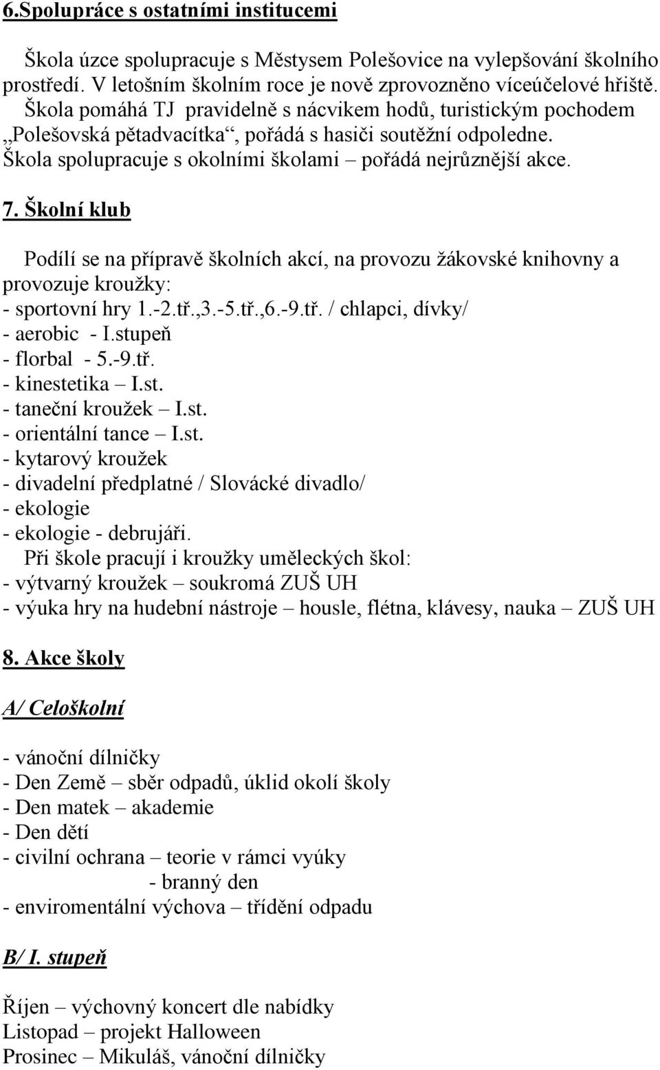 Školní klub Podílí se na přípravě školních akcí, na provozu žákovské knihovny a provozuje kroužky: - sportovní hry 1.-2.tř.,3.-5.tř.,6.-9.tř. / chlapci, dívky/ - aerobic - I.stupeň - florbal - 5.-9.tř. - kinestetika I.