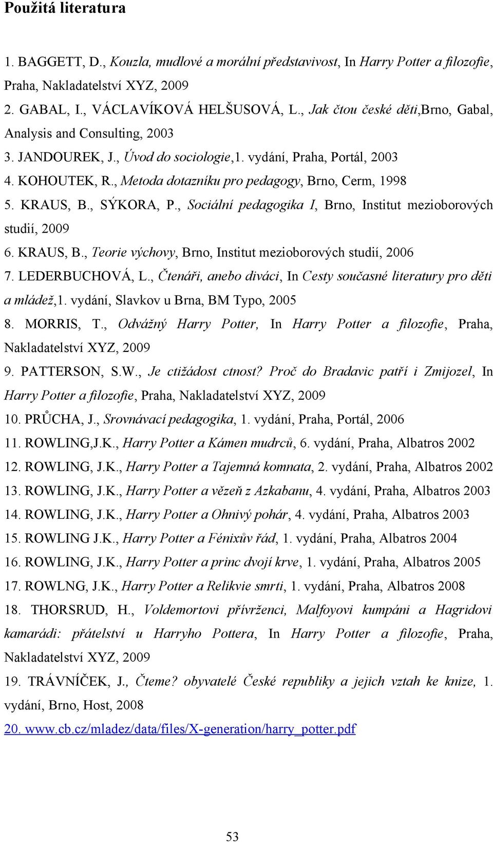 KRAUS, B., SÝKORA, P., Sociální pedagogika I, Brno, Institut mezioborových studií, 2009 6. KRAUS, B., Teorie výchovy, Brno, Institut mezioborových studií, 2006 7. LEDERBUCHOVÁ, L.