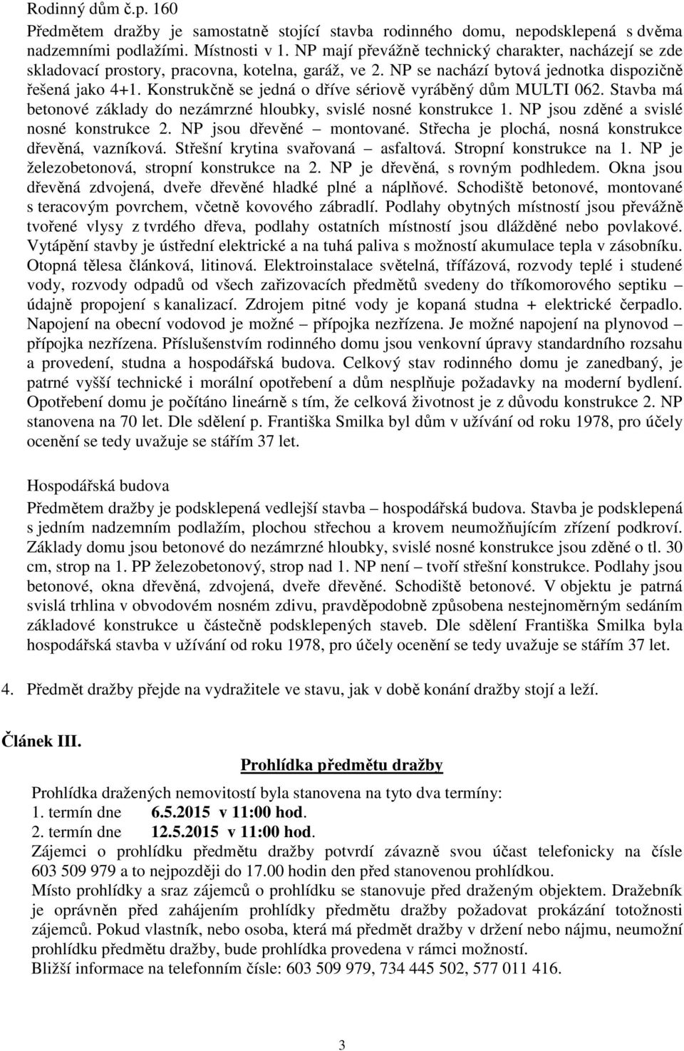 Konstrukčně se jedná o dříve sériově vyráběný dům MULTI 062. Stavba má betonové základy do nezámrzné hloubky, svislé nosné konstrukce 1. NP jsou zděné a svislé nosné konstrukce 2.